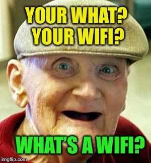 YOUR WHAT? YOUR WIFI? WHAT’S A WIFI? | made w/ Imgflip meme maker