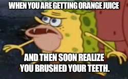 Spongegar Meme | WHEN YOU ARE GETTING ORANGE JUICE; AND THEN SOON REALIZE YOU BRUSHED YOUR TEETH. | image tagged in memes,spongegar | made w/ Imgflip meme maker