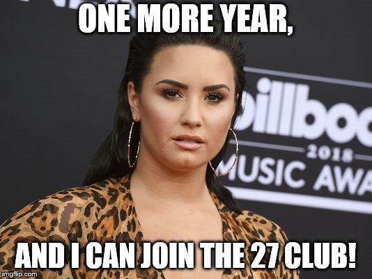 Demi lovato | ONE MORE YEAR, AND I CAN JOIN THE 27 CLUB! | image tagged in demi lovato | made w/ Imgflip meme maker