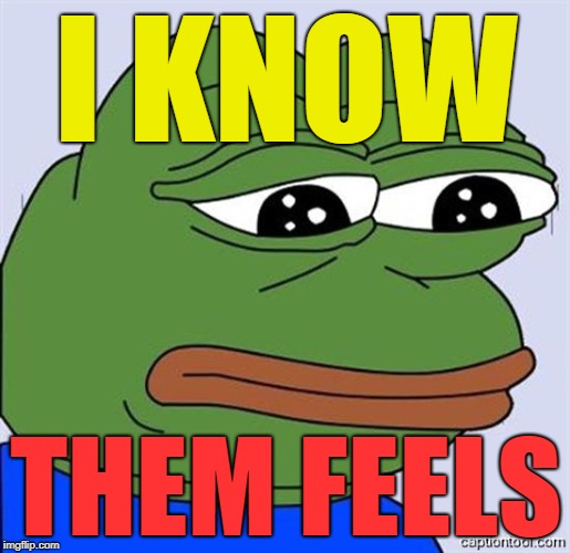FeelsBadMan | I KNOW THEM FEELS | image tagged in feelsbadman | made w/ Imgflip meme maker