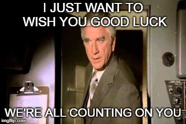 I JUST WANT TO WISH YOU GOOD LUCK; WE'RE ALL COUNTING ON YOU | made w/ Imgflip meme maker