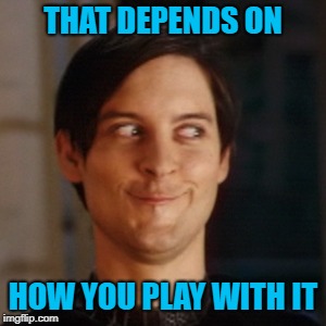 THAT DEPENDS ON HOW YOU PLAY WITH IT | made w/ Imgflip meme maker