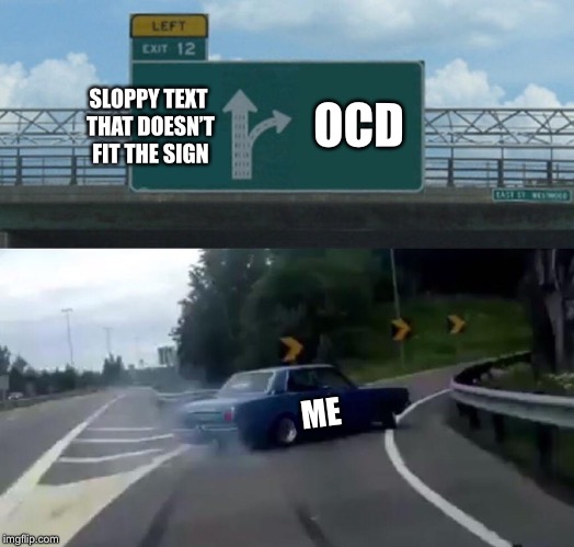 Left Exit 12 Off Ramp Meme | OCD; SLOPPY TEXT THAT DOESN’T FIT THE SIGN; ME | image tagged in memes,left exit 12 off ramp | made w/ Imgflip meme maker