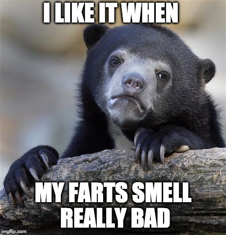 Confession Bear | I LIKE IT WHEN; MY FARTS SMELL REALLY BAD | image tagged in memes,confession bear,AdviceAnimals | made w/ Imgflip meme maker