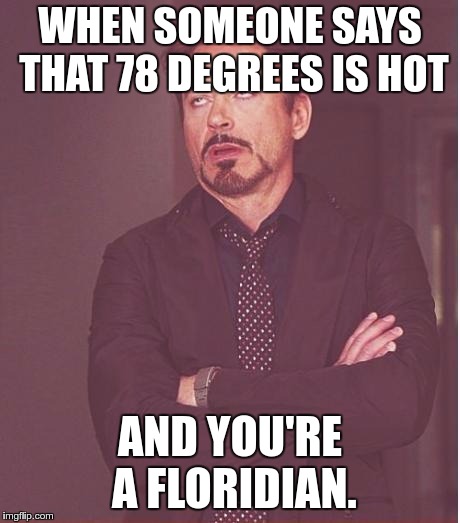 Face You Make Robert Downey Jr | WHEN SOMEONE SAYS THAT 78 DEGREES IS HOT; AND YOU'RE A FLORIDIAN. | image tagged in memes,face you make robert downey jr | made w/ Imgflip meme maker