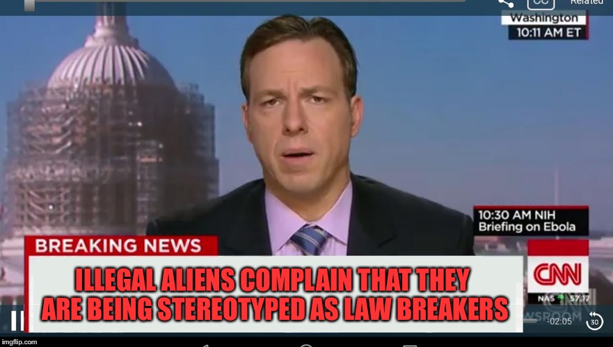 cnn breaking news template | ILLEGAL ALIENS COMPLAIN THAT THEY ARE BEING STEREOTYPED AS LAW BREAKERS | image tagged in cnn breaking news template | made w/ Imgflip meme maker