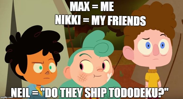 MAX = ME; NIKKI = MY FRIENDS; NEIL = "DO THEY SHIP TODODEKU?" | image tagged in when they make a joke about your friend- | made w/ Imgflip meme maker