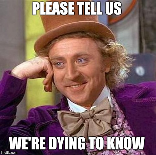 Creepy Condescending Wonka Meme | PLEASE TELL US WE'RE DYING TO KNOW | image tagged in memes,creepy condescending wonka | made w/ Imgflip meme maker