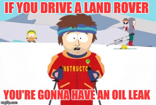 Yup Pretty Much | IF YOU DRIVE A LAND ROVER; YOU'RE GONNA HAVE AN OIL LEAK | image tagged in memes,super cool ski instructor | made w/ Imgflip meme maker