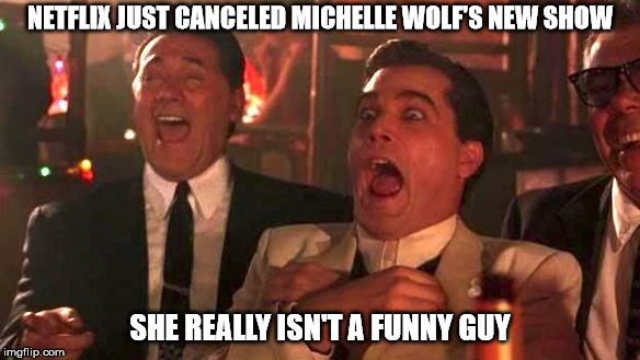 GOODFELLAS LAUGHING SCENE, HENRY HILL | NETFLIX JUST CANCELED MICHELLE WOLF'S NEW SHOW; SHE REALLY ISN'T A FUNNY GUY | image tagged in goodfellas laughing scene henry hill | made w/ Imgflip meme maker