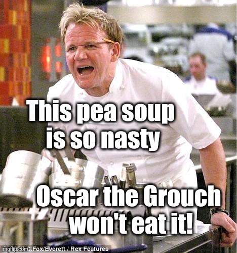 Chef Gordon Ramsay Meme | This pea soup is so nasty; Oscar the Grouch won't eat it! | image tagged in memes,chef gordon ramsay | made w/ Imgflip meme maker