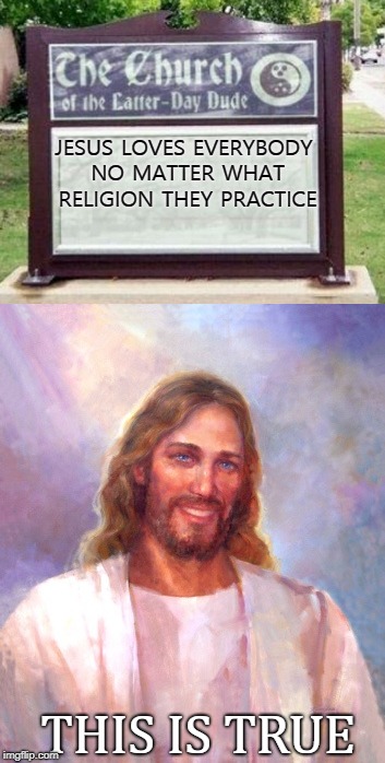 Jesus loves you | JESUS LOVES EVERYBODY NO MATTER WHAT RELIGION THEY PRACTICE; THIS IS TRUE | image tagged in memes | made w/ Imgflip meme maker
