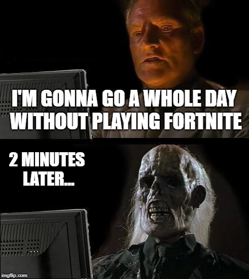I'll Just Wait Here Meme | I'M GONNA GO A WHOLE DAY WITHOUT PLAYING FORTNITE; 2 MINUTES LATER... | image tagged in memes,ill just wait here | made w/ Imgflip meme maker