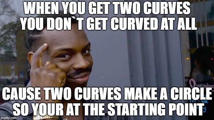 Roll Safe Think About It | WHEN YOU GET TWO CURVES YOU DON`T GET CURVED AT ALL; CAUSE TWO CURVES MAKE A CIRCLE SO YOUR AT THE STARTING POINT | image tagged in memes,roll safe think about it | made w/ Imgflip meme maker