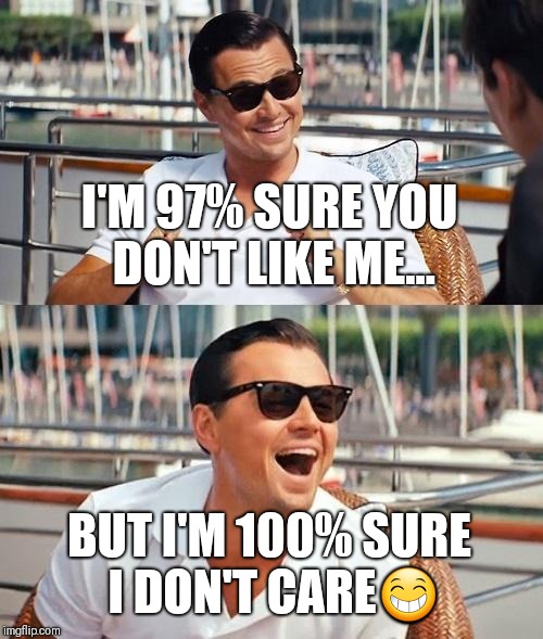Leonardo Dicaprio Wolf Of Wall Street | I'M 97% SURE YOU DON'T LIKE ME... BUT I'M 100% SURE I DON'T CARE😁 | image tagged in memes,leonardo dicaprio wolf of wall street | made w/ Imgflip meme maker