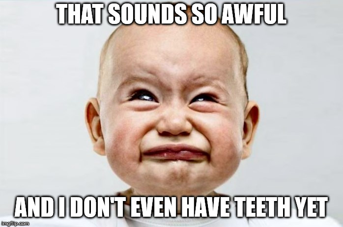 Sour Face | THAT SOUNDS SO AWFUL AND I DON'T EVEN HAVE TEETH YET | image tagged in sour face | made w/ Imgflip meme maker