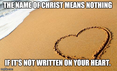 Beach Heart  |  THE NAME OF CHRIST MEANS NOTHING; IF IT'S NOT WRITTEN ON YOUR HEART. | image tagged in beach heart | made w/ Imgflip meme maker
