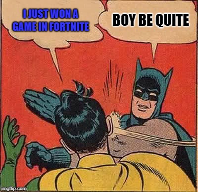 Batman Slapping Robin | I JUST WON A GAME IN FORTNITE; BOY BE QUITE | image tagged in memes,batman slapping robin | made w/ Imgflip meme maker