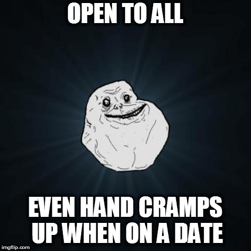 Forever Alone Meme | OPEN TO ALL EVEN HAND CRAMPS UP WHEN ON A DATE | image tagged in memes,forever alone | made w/ Imgflip meme maker