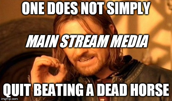 One Does Not Simply | ONE DOES NOT SIMPLY; MAIN STREAM MEDIA; QUIT BEATING A DEAD HORSE | image tagged in memes,one does not simply | made w/ Imgflip meme maker