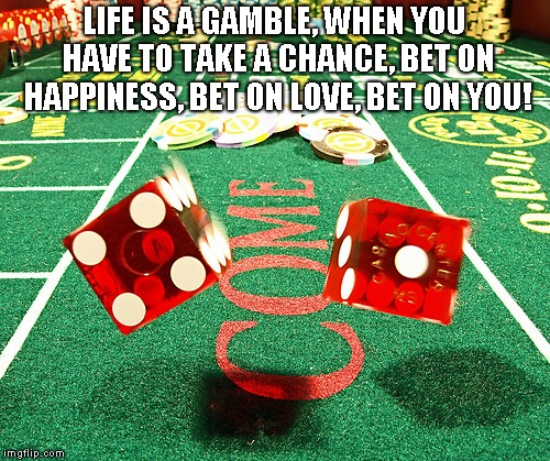 gamble dice craps | LIFE IS A GAMBLE, WHEN YOU HAVE TO TAKE A CHANCE, BET ON HAPPINESS, BET ON LOVE, BET ON YOU! | image tagged in gamble dice craps | made w/ Imgflip meme maker