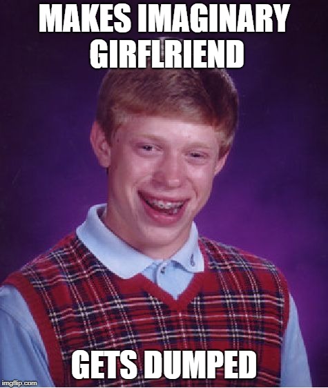 Bad Luck Brian | MAKES IMAGINARY GIRFLRIEND; GETS DUMPED | image tagged in memes,bad luck brian | made w/ Imgflip meme maker