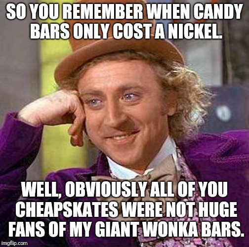Wonka's bars had to be more than a nickel when the movie first came out. | SO YOU REMEMBER WHEN CANDY BARS ONLY COST A NICKEL. WELL, OBVIOUSLY ALL OF YOU CHEAPSKATES WERE NOT HUGE FANS OF MY GIANT WONKA BARS. | image tagged in memes,creepy condescending wonka,candy bar,willy wonka | made w/ Imgflip meme maker
