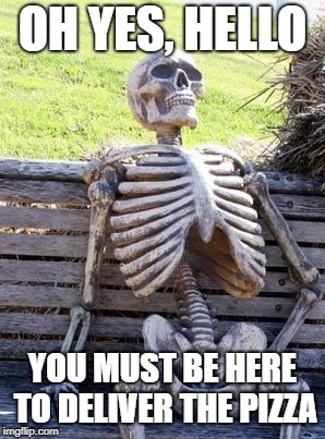 Waiting Skeleton | OH YES, HELLO; YOU MUST BE HERE TO DELIVER THE PIZZA | image tagged in memes,waiting skeleton | made w/ Imgflip meme maker