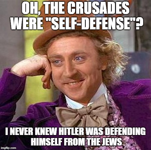 Read ACTUAL Crusades History Instead Of Listening To Christian Apologist Propaganda | OH, THE CRUSADES WERE "SELF-DEFENSE"? I NEVER KNEW HITLER WAS DEFENDING HIMSELF FROM THE JEWS | image tagged in memes,creepy condescending wonka,crusades,hitler,jews,self defense | made w/ Imgflip meme maker