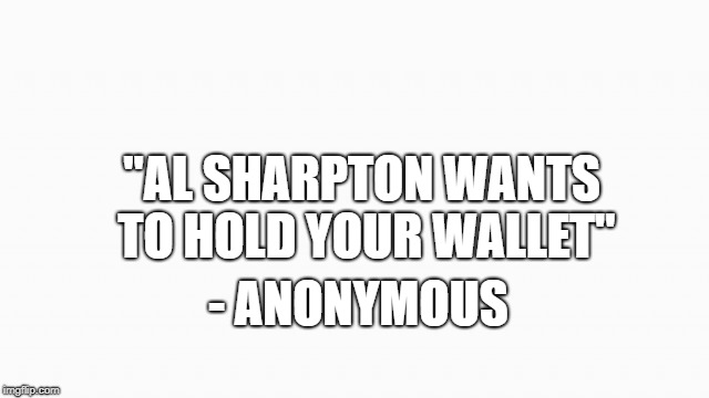 "AL SHARPTON WANTS TO HOLD YOUR WALLET"; - ANONYMOUS | image tagged in sharpton | made w/ Imgflip meme maker