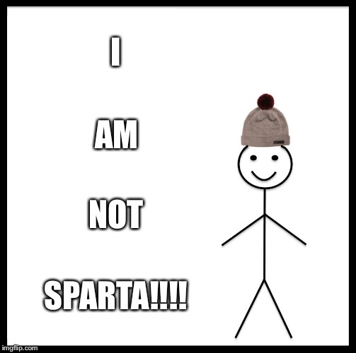 Be Like Bill | I; AM; NOT; SPARTA!!!! | image tagged in memes,be like bill | made w/ Imgflip meme maker