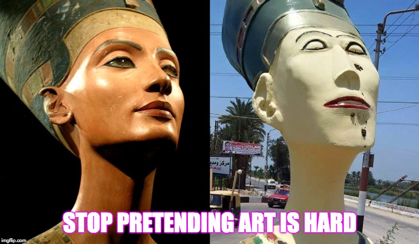 STOP PRETENDING ART IS HARD | image tagged in nefertiti samalut | made w/ Imgflip meme maker