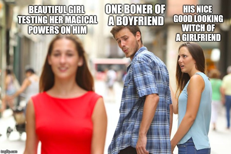 Distracted Boyfriend | BEAUTIFUL GIRL TESTING HER MAGICAL POWERS ON HIM; ONE BONER OF A BOYFRIEND; HIS NICE GOOD LOOKING WITCH OF A GIRLFRIEND | image tagged in memes,distracted boyfriend | made w/ Imgflip meme maker