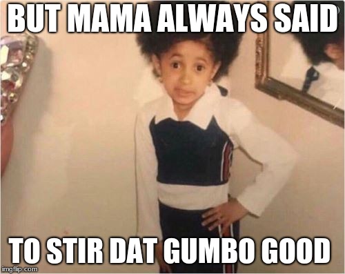 Sassy Girl | BUT MAMA ALWAYS SAID; TO STIR DAT GUMBO GOOD | image tagged in sassy girl | made w/ Imgflip meme maker