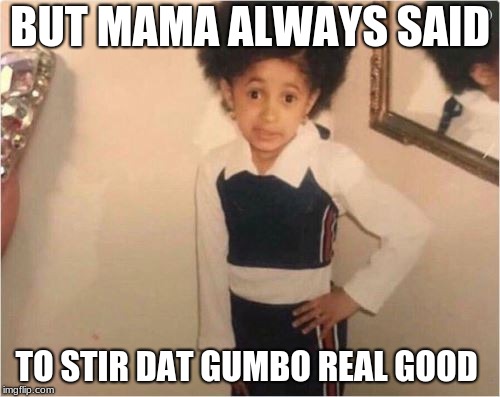 Sassy Girl | BUT MAMA ALWAYS SAID; TO STIR DAT GUMBO REAL GOOD | image tagged in sassy girl | made w/ Imgflip meme maker