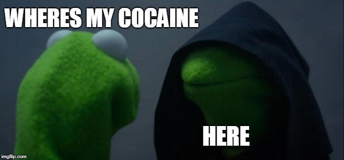 Evil Kermit | WHERES MY COCAINE; HERE | image tagged in memes,evil kermit | made w/ Imgflip meme maker