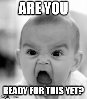 Angry Baby Meme | ARE YOU READY FOR THIS YET? | image tagged in memes,angry baby | made w/ Imgflip meme maker