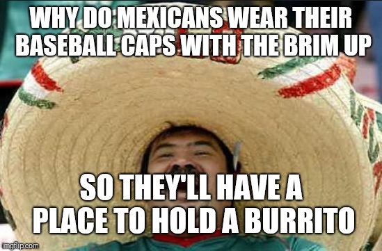 mexican word of the day | WHY DO MEXICANS WEAR THEIR BASEBALL CAPS WITH THE BRIM UP; SO THEY'LL HAVE A PLACE TO HOLD A BURRITO | image tagged in mexican word of the day | made w/ Imgflip meme maker