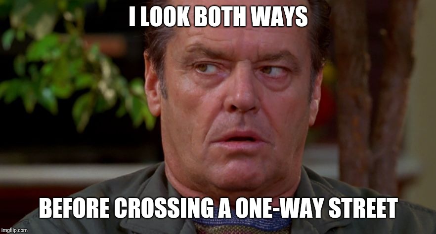 But then, I'm cynical about the intelligence of others... | I LOOK BOTH WAYS; BEFORE CROSSING A ONE-WAY STREET | image tagged in jack nicholson upset in as good as it gets,memes,cynically cynicist cynicism,that tag is redundantly redundant,human nature | made w/ Imgflip meme maker