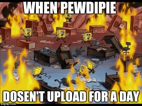 Spongebob Riot | WHEN PEWDIPIE; DOSEN'T UPLOAD FOR A DAY | image tagged in spongebob riot | made w/ Imgflip meme maker