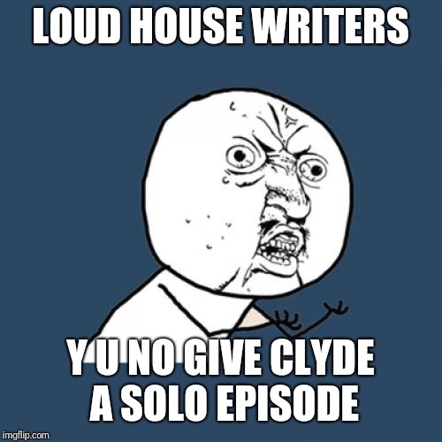 Y U No | LOUD HOUSE WRITERS; Y U NO GIVE CLYDE A SOLO EPISODE | image tagged in memes,y u no,the loud house | made w/ Imgflip meme maker