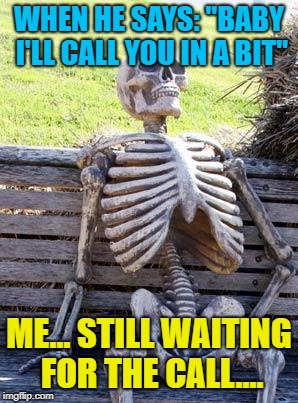 Waiting Skeleton Meme | WHEN HE SAYS: "BABY I'LL CALL YOU IN A BIT"; ME... STILL WAITING FOR THE CALL.... | image tagged in memes,waiting skeleton | made w/ Imgflip meme maker