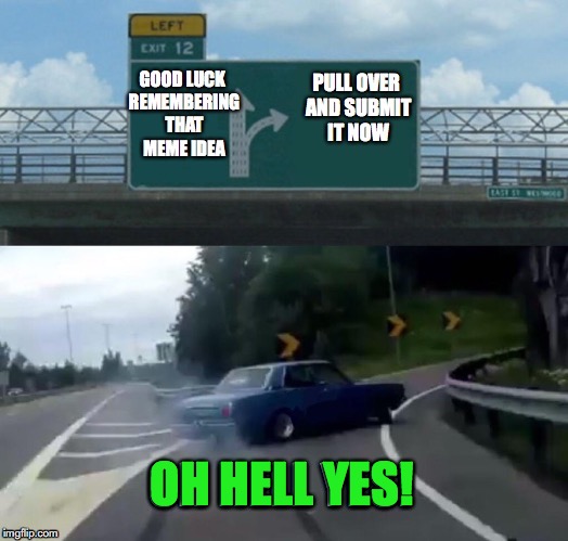 I Suffer For My Memes | OH HELL YES! | image tagged in memes,left exit 12 off ramp | made w/ Imgflip meme maker
