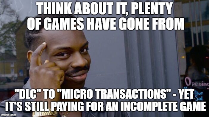 Roll Safe Think About It Meme | THINK ABOUT IT, PLENTY OF GAMES HAVE GONE FROM; "DLC" TO "MICRO TRANSACTIONS" - YET IT'S STILL PAYING FOR AN INCOMPLETE GAME | image tagged in memes,roll safe think about it | made w/ Imgflip meme maker