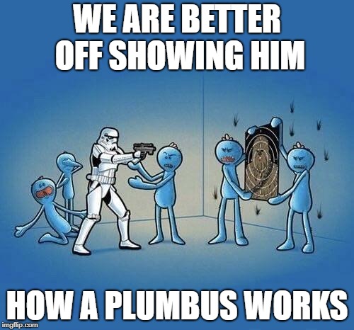 WE ARE BETTER OFF SHOWING HIM; HOW A PLUMBUS WORKS | image tagged in mr meeseeks | made w/ Imgflip meme maker