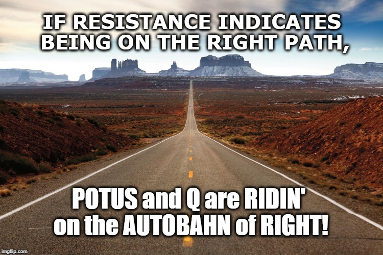 Autobahn of Right | IF RESISTANCE INDICATES BEING ON THE RIGHT PATH, POTUS and Q are RIDIN' on the AUTOBAHN of RIGHT! | image tagged in highway,q,potus,resistance,ride | made w/ Imgflip meme maker