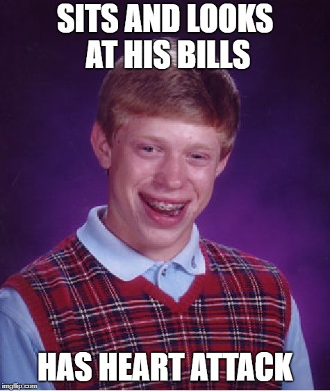 Bad Luck Brian Meme | SITS AND LOOKS AT HIS BILLS HAS HEART ATTACK | image tagged in memes,bad luck brian | made w/ Imgflip meme maker