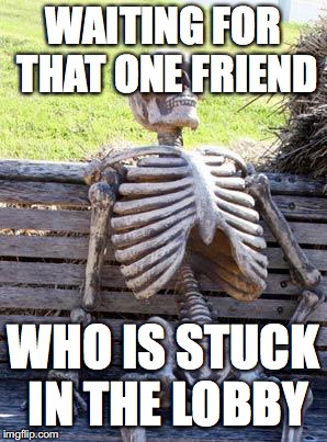 Waiting Skeleton | WAITING FOR THAT ONE FRIEND; WHO IS STUCK IN THE LOBBY | image tagged in memes,waiting skeleton | made w/ Imgflip meme maker