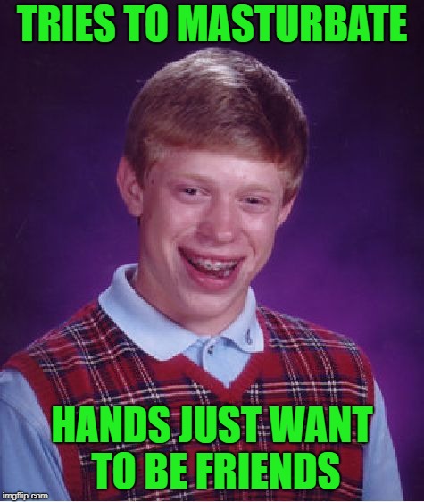 Bad Luck Brian Meme | TRIES TO MASTURBATE HANDS JUST WANT TO BE FRIENDS | image tagged in memes,bad luck brian | made w/ Imgflip meme maker