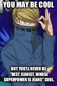 You'll never be this cool. | YOU MAY BE COOL; BUT YOU'LL NEVER BE "BEST JEANIST, WHOSE SUPERPOWER IS JEANS" COOL. | image tagged in my hero academia,boku no hero academia,superhero,anime | made w/ Imgflip meme maker